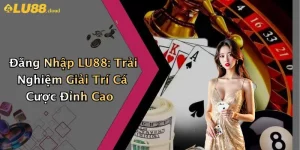 Đăng Nhập LU88: Trải Nghiệm Giải Trí Cá Cược Đỉnh Cao