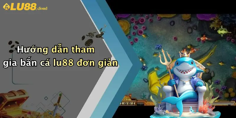 Hướng dẫn tham gia bắn cá lu88 đơn giản