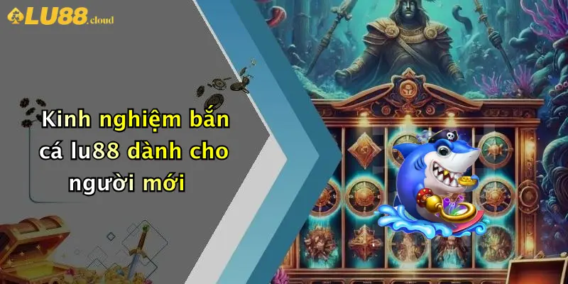 Kinh nghiệm bắn cá lu88 dành cho người mới