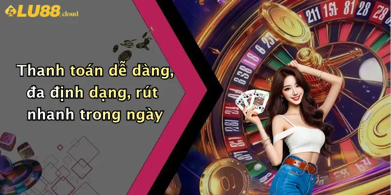 Thanh toán dễ dàng, đa định dạng, rút nhanh trong ngày