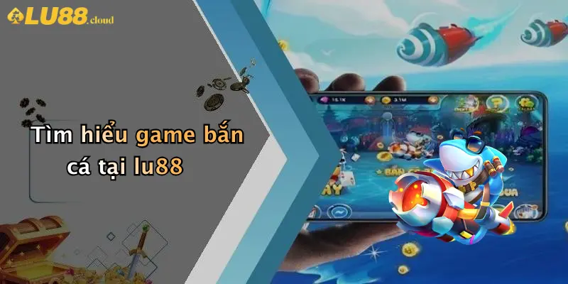 Tìm hiểu game bắn cá tại lu88
